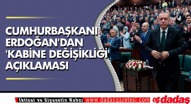 Cumhurbaşkanı Erdoğan dan  kabine değişikliği  açıklaması