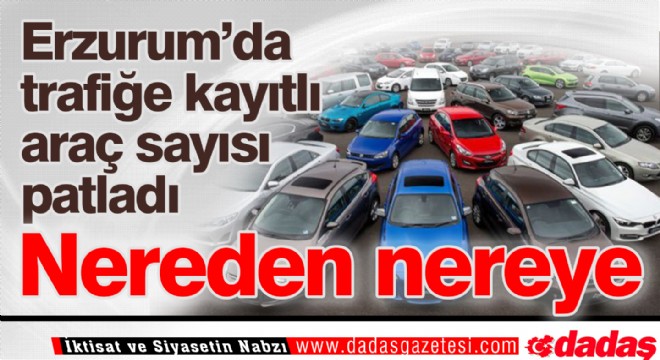 Erzurum da araç sayısı patladı