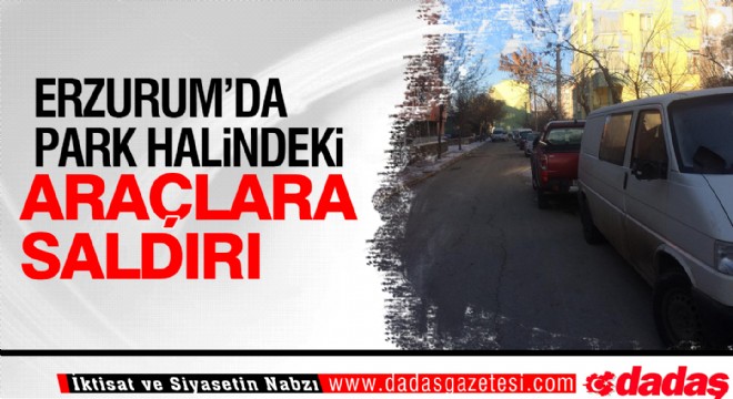 Erzurum da park halindeki araçlara saldırı...