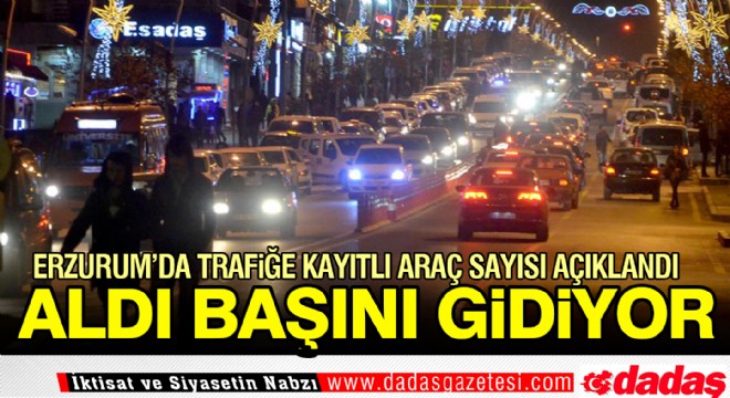 Erzurum da trafiğe kayıtlı araç sayısı açıklandı