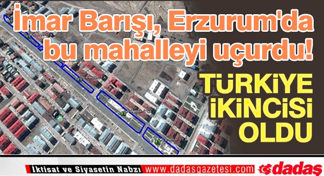 İmar Barışı, Erzurum da bu mahalleyi uçurdu!